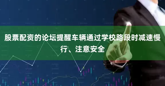 股票配资的论坛提醒车辆通过学校路段时减速慢行、注意安全