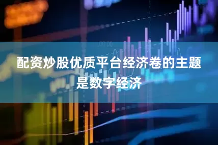 配资炒股优质平台　　经济卷的主题是数字经济