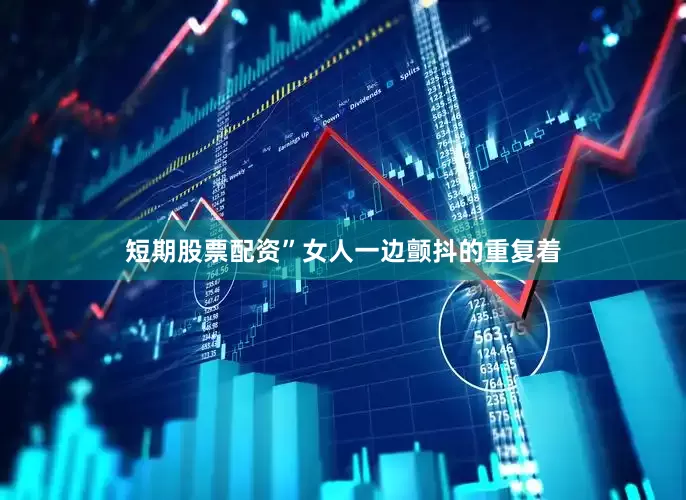 短期股票配资”女人一边颤抖的重复着