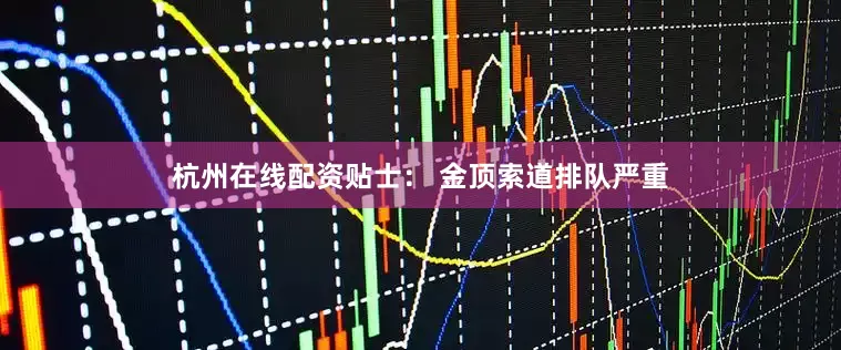 杭州在线配资贴士： 金顶索道排队严重
