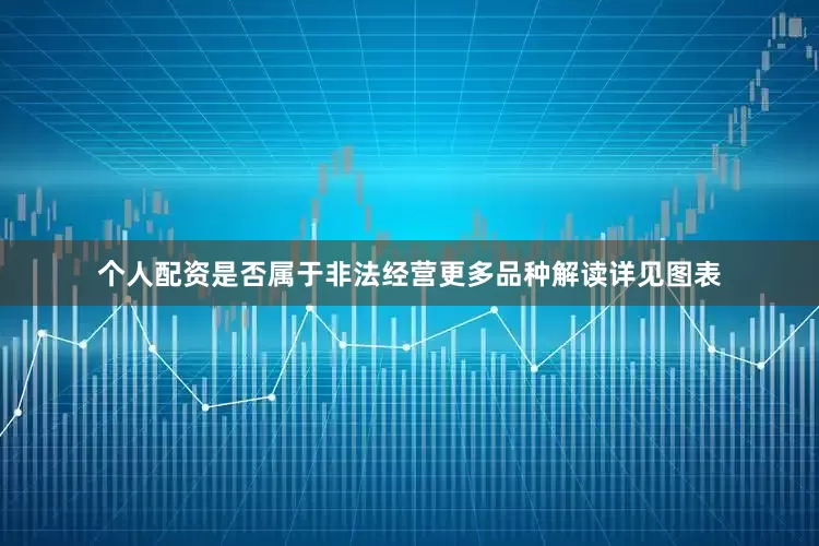个人配资是否属于非法经营更多品种解读详见图表
