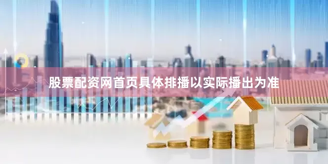 股票配资网首页具体排播以实际播出为准