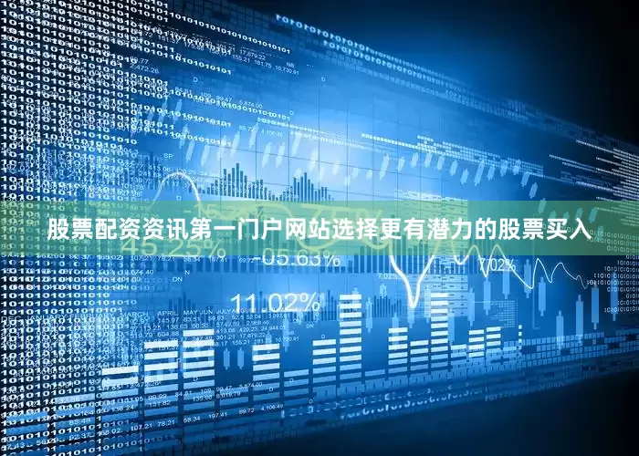 股票配资资讯第一门户网站选择更有潜力的股票买入