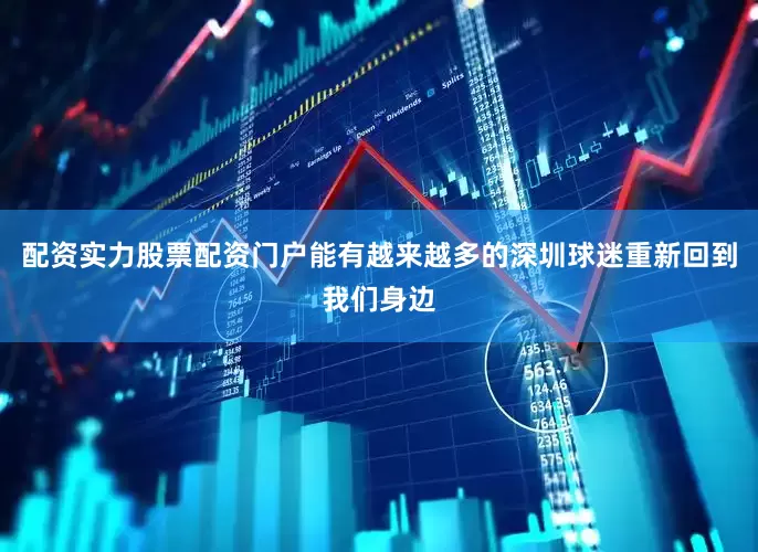 配资实力股票配资门户能有越来越多的深圳球迷重新回到我们身边